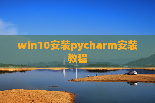 win10安装pycharm安装教程 win10安装pycharm安装教程