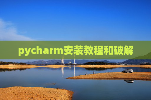 pycharm安装教程和破解 pycharm安装教程和破解