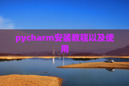 pycharm安装教程以及使用 pycharm安装教程以及使用